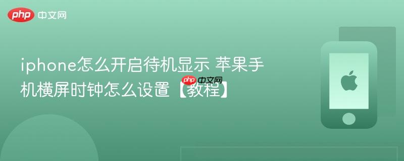 iphone怎么开启待机显示 苹果手机横屏时钟怎么设置【教程】