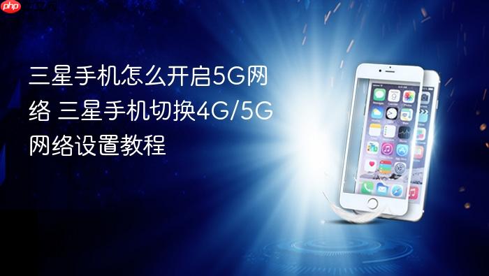 三星手机怎么开启5g网络 三星手机切换4g/5g网络设置教程
