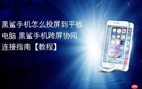 黑鲨手机怎么投屏到平板电脑 黑鲨手机跨屏协同连接指南【教程】