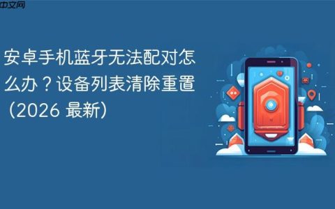 安卓手机蓝牙无法配对怎么办？设备列表清除重置 (2026 最新)