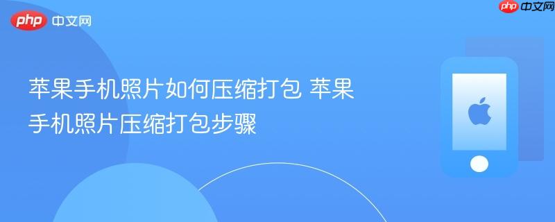 苹果手机照片如何压缩打包 苹果手机照片压缩打包步骤
