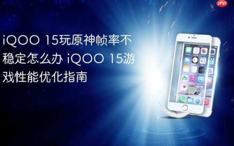 iQOO 15玩原神帧率不稳定怎么办 iQOO 15游戏性能优化指南