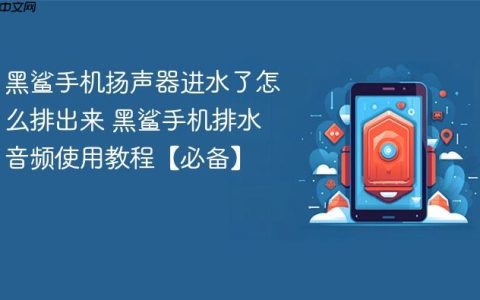 黑鲨手机扬声器进水了怎么排出来 黑鲨手机排水音频使用教程【必备】