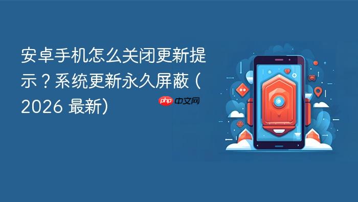 安卓手机怎么关闭更新提示？系统更新永久屏蔽 (2026 最新)