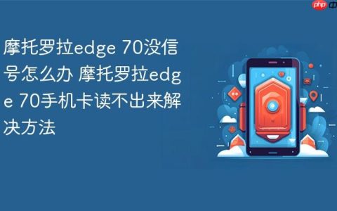 摩托罗拉edge 70没信号怎么办 摩托罗拉edge 70手机卡读不出来解决方法