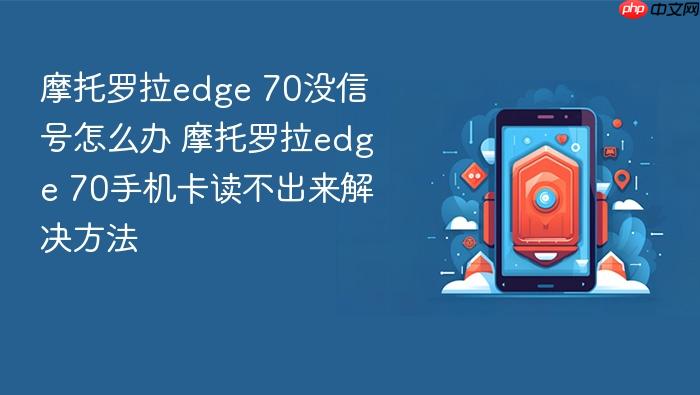 摩托罗拉edge 70没信号怎么办 摩托罗拉edge 70手机卡读不出来解决方法