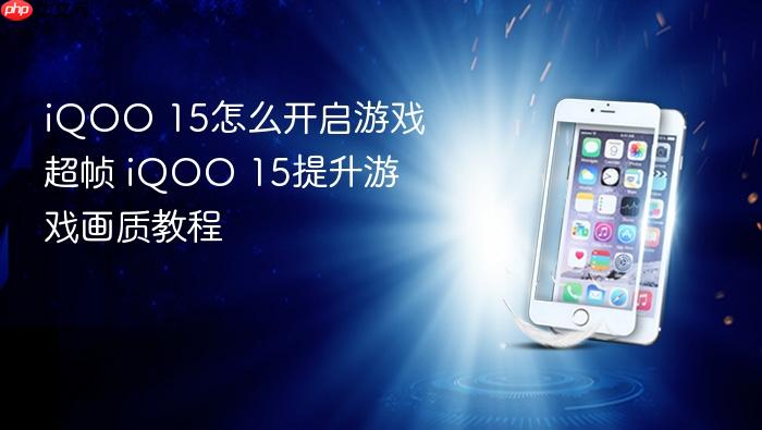 iqoo 15怎么开启游戏超帧 iqoo 15提升游戏画质教程