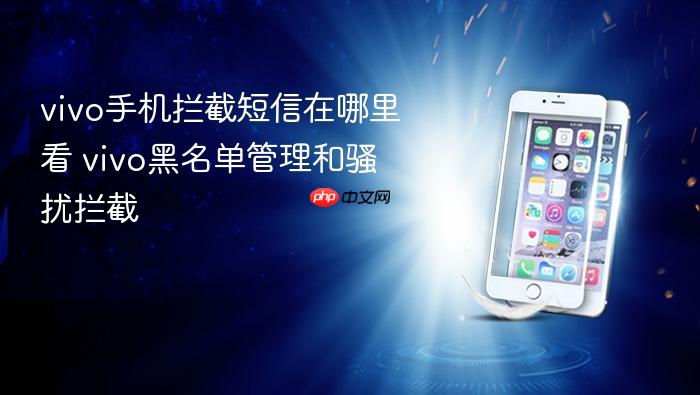 vivo手机拦截短信在哪里看 vivo黑名单管理和骚扰拦截