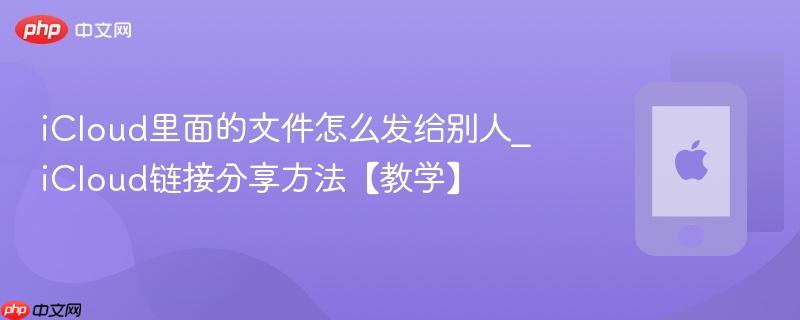icloud里面的文件怎么发给别人_icloud链接分享方法【教学】