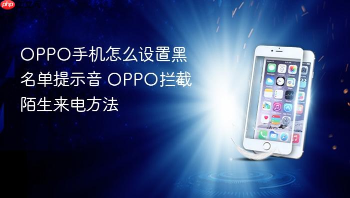 oppo手机怎么设置黑名单提示音 oppo拦截陌生来电方法