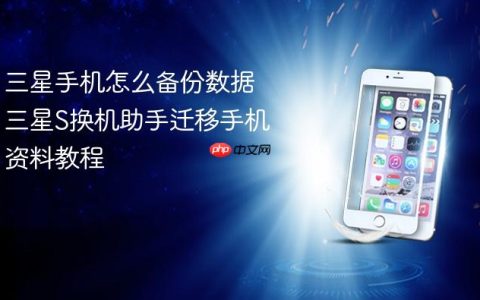 三星手机怎么备份数据 三星S换机助手迁移手机资料教程