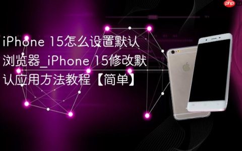 iPhone 15怎么设置默认浏览器?iPhone 15修改默认应用方法教程【简单】