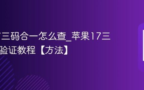 苹果17三码合一怎么查?苹果17三码合一验证教程【方法】