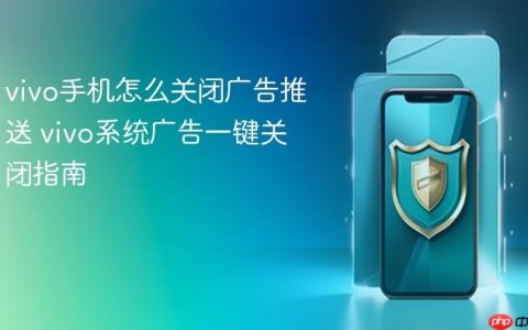 vivo手机怎么关闭广告推送 vivo系统广告一键关闭指南