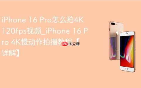 iPhone 16 Pro怎么拍4K 120fps视频?iPhone 16 Pro 4K慢动作拍摄教程【详解】