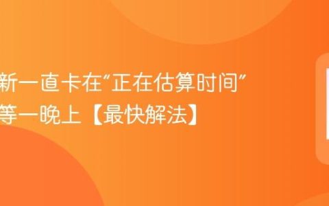 系统更新一直卡在“正在估算时间”？别傻等一晚上【最快解法】