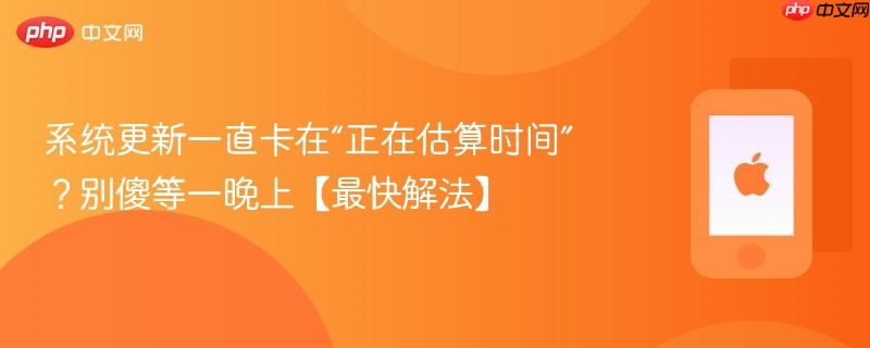 系统更新一直卡在“正在估算时间”？别傻等一晚上【最快解法】