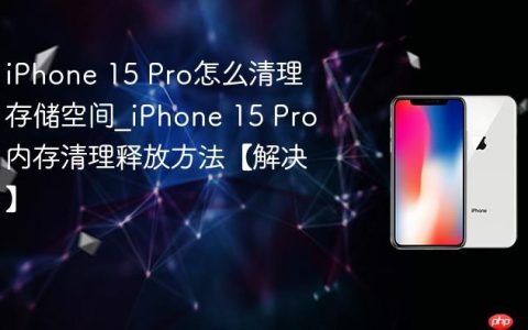 iPhone 15 Pro怎么清理存储空间?iPhone 15 Pro内存清理释放方法【解决】