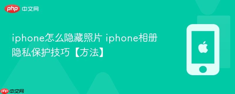 iphone怎么隐藏照片 iphone相册隐私保护技巧【方法】