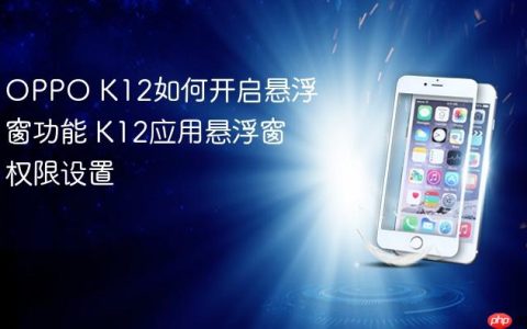 OPPO K12如何开启悬浮窗功能 K12应用悬浮窗权限设置