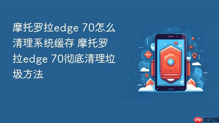 摩托罗拉edge 70怎么清理系统缓存 摩托罗拉edge 70彻底清理垃圾方法