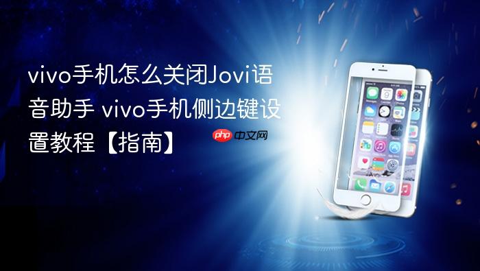 vivo手机怎么关闭jovi语音助手 vivo手机侧边键设置教程【指南】