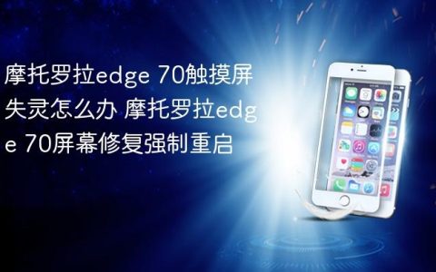摩托罗拉edge 70触摸屏失灵怎么办 摩托罗拉edge 70屏幕修复强制重启