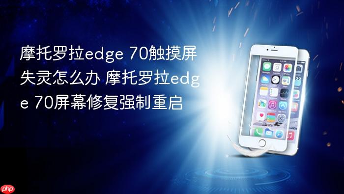 摩托罗拉edge 70触摸屏失灵怎么办 摩托罗拉edge 70屏幕修复强制重启