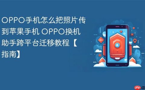 OPPO手机怎么把照片传到苹果手机 OPPO换机助手跨平台迁移教程【指南】