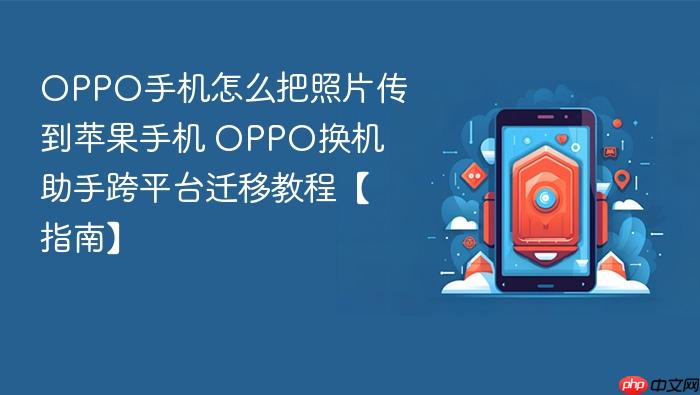 oppo手机怎么把照片传到苹果手机 oppo换机助手跨平台迁移教程【指南】