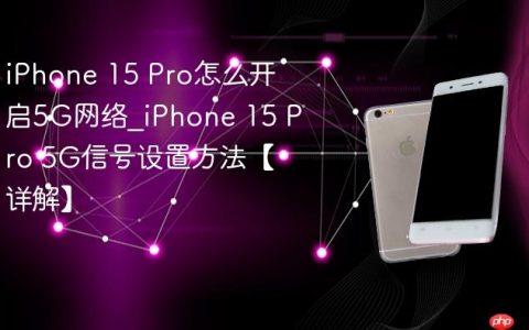 iPhone 15 Pro怎么开启5G网络?iPhone 15 Pro 5G信号设置方法【详解】