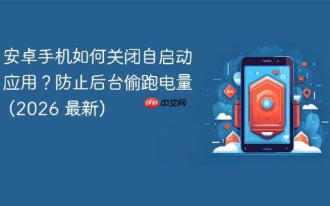 安卓手机如何关闭自启动应用？防止后台偷跑电量 (2026 最新)