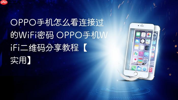 oppo手机怎么看连接过的wifi密码 oppo手机wifi二维码分享教程【实用】