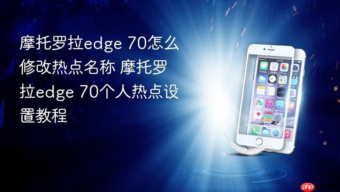 摩托罗拉edge 70怎么修改热点名称 摩托罗拉edge 70个人热点设置教程