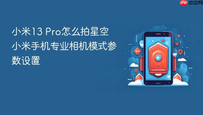 小米13 pro怎么拍星空 小米手机专业相机模式参数设置