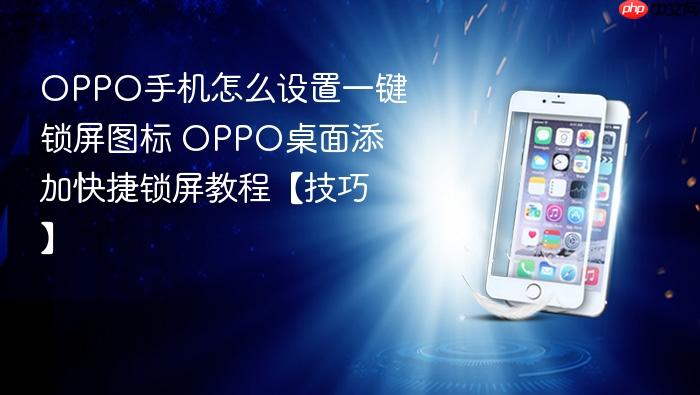 oppo手机怎么设置一键锁屏图标 oppo桌面添加快捷锁屏教程【技巧】