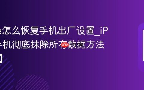 iPhone怎么恢复手机出厂设置?iPhone手机彻底抹除所有数据方法【还原】