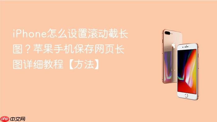 iphone怎么设置滚动截长图？苹果手机保存网页长图详细教程【方法】
