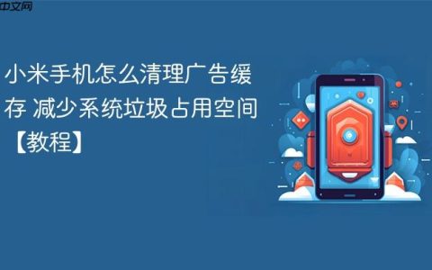 小米手机怎么清理广告缓存 减少系统垃圾占用空间【教程】