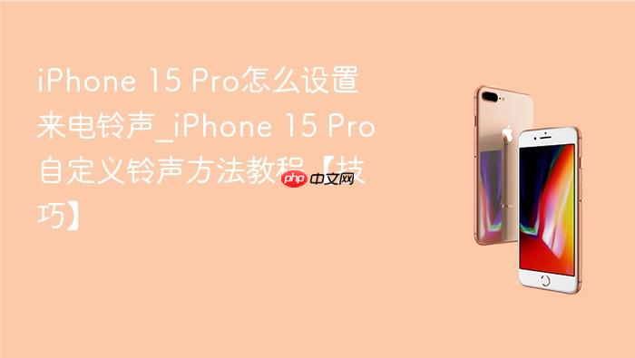 iphone 15 pro怎么设置来电铃声_iphone 15 pro自定义铃声方法教程【技巧】