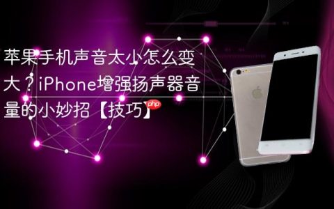 苹果手机声音太小怎么变大？iPhone增强扬声器音量的小妙招【技巧】