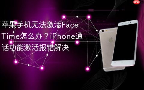 苹果手机无法激活FaceTime怎么办？iPhone通话功能激活报错解决