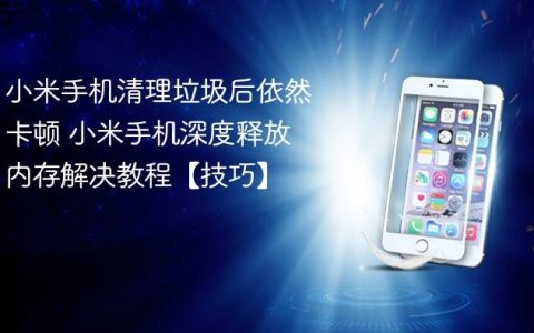 小米手机清理垃圾后依然卡顿 小米手机深度释放内存解决教程【技巧】