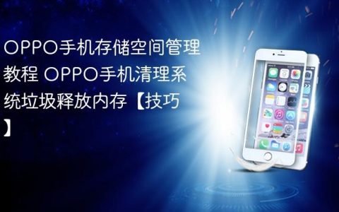 OPPO手机存储空间管理教程 OPPO手机清理系统垃圾释放内存【技巧】