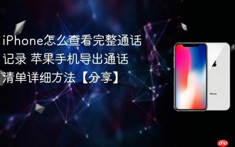 iPhone怎么查看完整通话记录 苹果手机导出通话清单详细方法【分享】