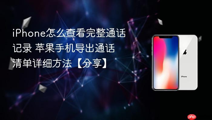 iphone怎么查看完整通话记录 苹果手机导出通话清单详细方法【分享】
