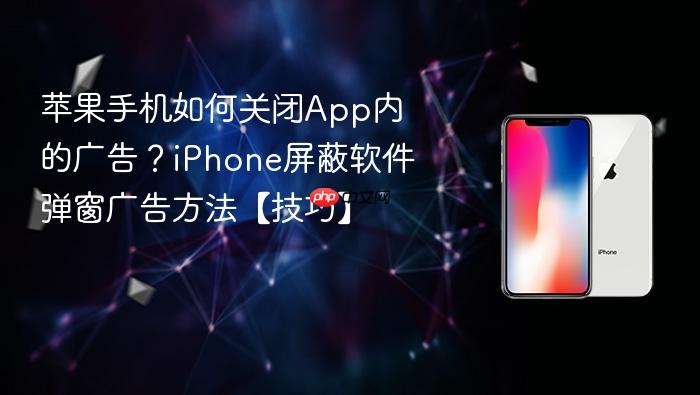 苹果手机如何关闭app内的广告？iphone屏蔽软件弹窗广告方法【技巧】