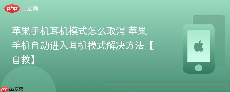 苹果手机耳机模式怎么取消 苹果手机自动进入耳机模式解决方法【自救】