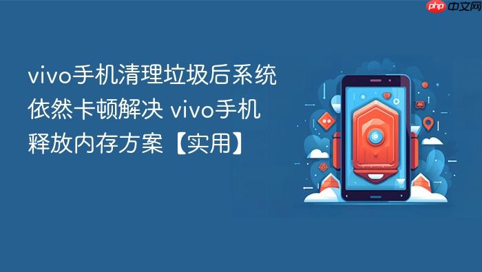 vivo手机清理垃圾后系统依然卡顿解决 vivo手机释放内存方案【实用】