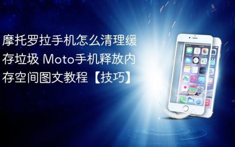 摩托罗拉手机怎么清理缓存垃圾 Moto手机释放内存空间图文教程【技巧】